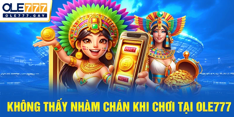 Không thấy nhàm chán khi chơi tại OLE777
